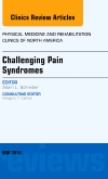 Challenging Pain Syndromes, An Issue of Physical Medicine and Rehabilitation Clinics of North America