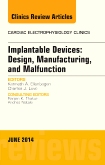 Implantable Devices: Design, Manufacturing, and Malfunction, An Issue of Cardiac Electrophysiology Clinics
