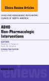 ADHD: Non-Pharmacologic Interventions,  An Issue of Child and Adolescent Psychiatric Clinics of North America