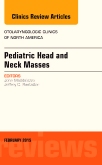 Pediatric Head and Neck Masses, An Issue of Otolaryngologic Clinics of North America