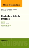 Clostridium difficile Infection, An Issue of Infectious Disease Clinics of North America
