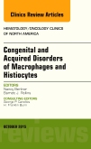 Congenital and Acquired Disorders of Macrophages and Histiocytes, An Issue of Hematology/Oncology Clinics of North America