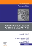 AUTISM SPECTRUM DISORDER ACROSS THE LIFESPAN Part II, An Issue of Psychiatric Clinics of North America