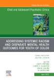 Addressing Systemic Racism and Disparate Mental Health Outcomes for Youth of Color, An Issue of Child And Adolescent Psychiatric Clinics of North America, E-Book