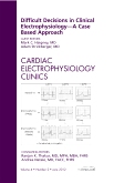 Difficult Decisions in Clinical Electrophysiology - A Case Based Approach, An Issue of Cardiac Electrophysiology Clinics