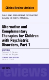 Alternative and Complementary Therapies for Children with Psychiatric Disorders, An Issue of Child and Adolescent Psychiatric Clinics of North America